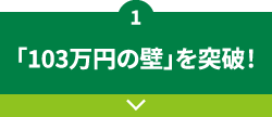 1 「103万円の壁」を突破！