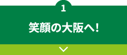 1.笑顔の大阪へ！