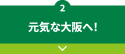 2.元気な大阪へ！